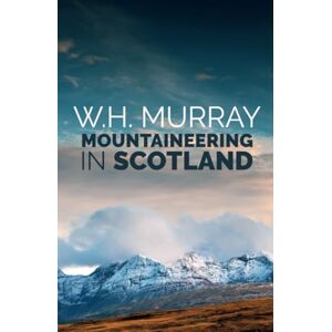 Murray, W.H. Mountaineering in Scotland: The first of W.H. Murray's great classics of mountain literature Murray, W.H. Mountaineering in Scotland: The first of W.H. Murray's great classics of mountain literature