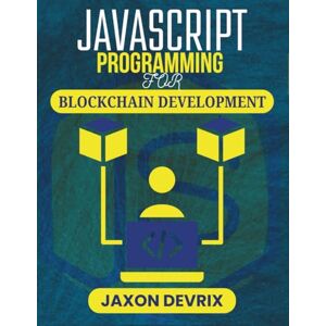 DEVRIX, JAXON JAVASCRIPT PROGRAMMING FOR BLOCKCHAIN DEVELOPMENT: Hands-On Guide to Creating Transparent Peer-to-Peer Applications (JavaScript for a Smarter World) DEVRIX, JAXON JAVASCRIPT PROGRAMMING FOR BLOCKCHAIN DEVELOPMENT: Hands-On Guide to Creating Transparent Peer-to-Peer Applications (JavaScript for a Smarter World)