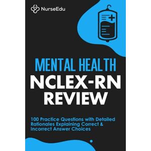 NurseEdu Mental Health NCLEX-RN Review: 100 Practice Questions with Detailed Rationales Explaining Correct & Incorrect Answer Choices NurseEdu Mental Health NCLEX-RN Review: 100 Practice Questions with Detailed Rationales Explaining Correct & Incorrect Answer Choices