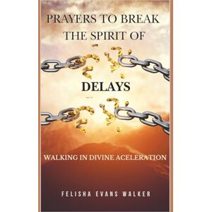 Evans Walker, Felisha Prayers To Break Spirit of Delays: How to Break Free from Every Hindrance Blocking Your Breakthrough Evans Walker, Felisha Prayers To Break Spirit of Delays: How to Break Free from Every Hindrance Blocking Your Breakthrough