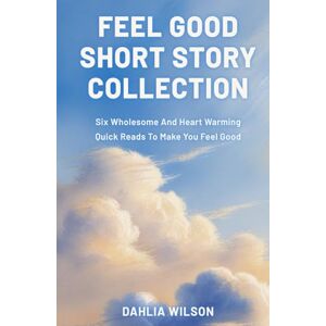 Wilson Feel Good Short Story Collection: Six Wholesome And Heart Warming Quick Reads To Make You Feel Good (Feel Good Short Stories) Wilson Feel Good Short Story Collection: Six Wholesome And Heart Warming Quick Reads To Make You Feel Good (Feel Good Short Stories)
