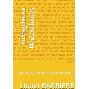 BARRIERE, Lionel La Psyché en Neurosciences: Cinq errances de l’âme — Vers quelles issues ? BARRIERE, Lionel La Psyché en Neurosciences: Cinq errances de l’âme — Vers quelles issues ?