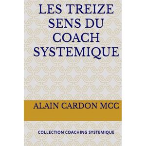 CARDON MCC, ALAIN LES TREIZE SENS DU COACH SYSTEMIQUE: COLLECTION COACHING SYSTEMIQUE CARDON MCC, ALAIN LES TREIZE SENS DU COACH SYSTEMIQUE: COLLECTION COACHING SYSTEMIQUE