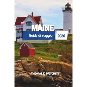PRITCHETT, THOMAS K. MAINE Guida di viaggio 2026: Esplora città costiere, fughe nascoste, viaggi panoramici e segreti locali nella destinazione più mozzafiato del New England PRITCHETT, THOMAS K. MAINE Guida di viaggio 2026: Esplora città costiere, fughe nascoste, viaggi panoramici e segreti locali nella destinazione più mozzafiato del New England