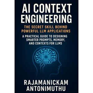 Antonimuthu, Rajamanickam AI Context Engineering: The Secret Skill Behind Powerful LLM Applications: A Practical Guide to Designing Smarter Prompts, Memory, and Contexts for LLMs Antonimuthu, Rajamanickam AI Context Engineering: The Secret Skill Behind Powerful LLM Applications: A Practical Guide to Designing Smarter Prompts, Memory, and Contexts for LLMs