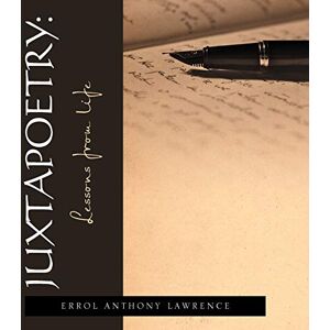 Lawrence, Dr Errol A Juxtapoetry: Lessons from Life Lawrence, Dr Errol A Juxtapoetry: Lessons from Life