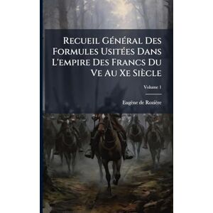 de Rozière, Eugène Recueil GÃ(c)nÃ(c)ral Des Formules UsitÃ(c)es Dans L'empire Des Francs Du Ve Au Xe Siècle de Rozière, Eugène Recueil GÃ(c)nÃ(c)ral Des Formules UsitÃ(c)es Dans L'empire Des Francs Du Ve Au Xe Siècle