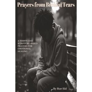 Printing Press, Rue Prayers from Broken Tears: Thirty-Day Scripture-Based Prayers for Emotional Healing Printing Press, Rue Prayers from Broken Tears: Thirty-Day Scripture-Based Prayers for Emotional Healing