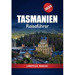 Marcus, Loretta R. Tasmanien Reiseführer 2025: Entdecken Sie Australien Top-Aktivitäten, Outdoor-Abenteuer, Kultur, Wildtiertouren, Essen und malerische Roadtrips Marcus, Loretta R. Tasmanien Reiseführer 2025: Entdecken Sie Australien Top-Aktivitäten, Outdoor-Abenteuer, Kultur, Wildtiertouren, Essen und malerische Roadtrips