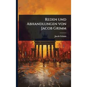 Grimm, Jacob Reden und Abhandlungen von Jacob Grimm Grimm, Jacob Reden und Abhandlungen von Jacob Grimm