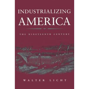 Licht, Prof Walter Industrializing America: The Nineteenth Century (The American Moment) Licht, Prof Walter Industrializing America: The Nineteenth Century (The American Moment)