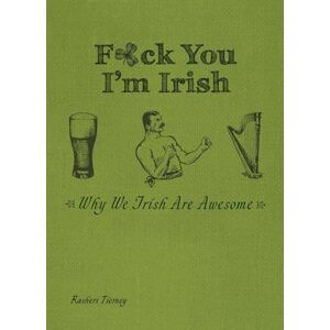 Rashers Tierney F*ck You, I'm Irish: Why We Irish Are Awesome Rashers Tierney F*ck You, I'm Irish: Why We Irish Are Awesome