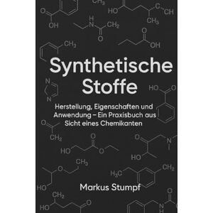 Stumpf, Markus Synthetische Stoffe: Herstellung, Eigenschaften und Anwendungen Ein Praxisbuch aus Sicht eines Chemikanten Stumpf, Markus Synthetische Stoffe: Herstellung, Eigenschaften und Anwendungen Ein Praxisbuch aus Sicht eines Chemikanten
