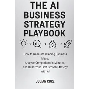 Core, Julian The AI Business Strategy Playbook: How to Generate Winning Business Ideas, Analyze Competitors in Minutes, and Build Your First Growth Strategy with AI Core, Julian The AI Business Strategy Playbook: How to Generate Winning Business Ideas, Analyze Competitors in Minutes, and Build Your First Growth Strategy with AI