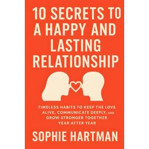 Hartman, Sophie 10 Secrets to a Happy and Lasting Relationship: Timeless Habits to Keep the Love Alive, Communicate Deeply, and Grow Stronger Together Year After ... Emotionally Intelligent Relationships Series) Hartman, Sophie 10 Secrets to a Happy and Lasting Relationship: Timeless Habits to Keep the Love Alive, Communicate Deeply, and Grow Stronger Together Year After ... Emotionally Intelligent Relationships Series)