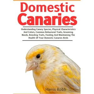 Robb, Harris DOMESTIC CANARIES: Understanding Canary Species, Physical Characteristics And Colors, Common Behavioral Traits, Grooming Needs, Breeding Traits, ... The Health Of Your Domestic Canaries Birds Robb, Harris DOMESTIC CANARIES: Understanding Canary Species, Physical Characteristics And Colors, Common Behavioral Traits, Grooming Needs, Breeding Traits, ... The Health Of Your Domestic Canaries Birds