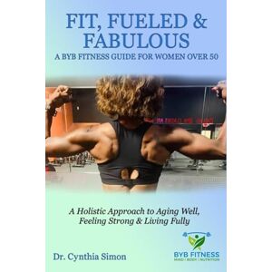 Simon, Dr Cynthia Fit, Fueled & Fabulous A BYB Fitness Guide for Women Over 50 Simon, Dr Cynthia Fit, Fueled & Fabulous A BYB Fitness Guide for Women Over 50