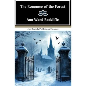Radcliffe, Ann Ward The Romance of the Forest: A Tale of Mystery, Passion, and Peril in the Shadow of a Ruined Abbey Radcliffe, Ann Ward The Romance of the Forest: A Tale of Mystery, Passion, and Peril in the Shadow of a Ruined Abbey