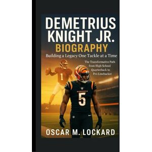 M. Lockard, Oscar Demetrius Knight Jr. Biography: Building A Legacy One Tackle At A Time: The Transformative Path From High School Quarterback To Pro Linebacker M. Lockard, Oscar Demetrius Knight Jr. Biography: Building A Legacy One Tackle At A Time: The Transformative Path From High School Quarterback To Pro Linebacker