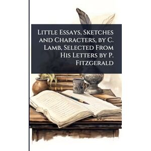 TBD Little Essays, Sketches and Characters, by C. Lamb, Selected From His Letters by P. Fitzgerald TBD Little Essays, Sketches and Characters, by C. Lamb, Selected From His Letters by P. Fitzgerald