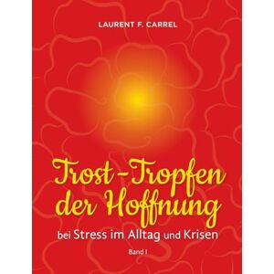 Carrel, Laurent F. Trost-Tropfen der Hoffnung: bei Stress im Alltag und Krisen Carrel, Laurent F. Trost-Tropfen der Hoffnung: bei Stress im Alltag und Krisen