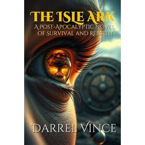 Vince, Lord Darrel The Isle Ark: A Post-Apocalyptic Novel of Survival and Rebirth Vince, Lord Darrel The Isle Ark: A Post-Apocalyptic Novel of Survival and Rebirth