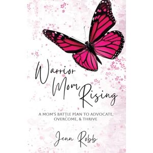 Robb, Jenn Warrior Mom Rising: A Mom's Battle Plan To Advocate, Overcome, & Thrive Robb, Jenn Warrior Mom Rising: A Mom's Battle Plan To Advocate, Overcome, & Thrive