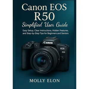ELON, MOLLY Canon EOS R50 Simplified User Guide: Easy Setup, Clear Instructions, Hidden Features, and Step-by-Step Tips for Beginners and Seniors ELON, MOLLY Canon EOS R50 Simplified User Guide: Easy Setup, Clear Instructions, Hidden Features, and Step-by-Step Tips for Beginners and Seniors