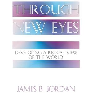 Jordan, James B. Through New Eyes: Developing a Biblical View of the World Jordan, James B. Through New Eyes: Developing a Biblical View of the World