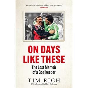 Rich, Tim On Days Like These: The Lost Memoir of a Goalkeeper Rich, Tim On Days Like These: The Lost Memoir of a Goalkeeper