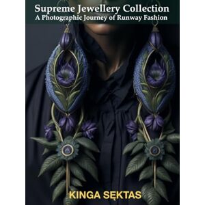 Sęktas, Kinga Supreme Jewellery Collection: A Photographic Journey of Runway Fashion (A Visual Anthology of Jewellery and Fashion) Sęktas, Kinga Supreme Jewellery Collection: A Photographic Journey of Runway Fashion (A Visual Anthology of Jewellery and Fashion)