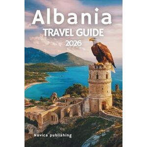 Publishing, Navica ALBANIA TRAVEL GUIDE 2026: A Tapestry of Mountains, Myths, and Mediterranean Light Publishing, Navica ALBANIA TRAVEL GUIDE 2026: A Tapestry of Mountains, Myths, and Mediterranean Light