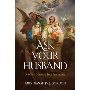Gordon, Mrs. Timothy J. Ask Your Husband: A Wife’s Guide to True Femininity Gordon, Mrs. Timothy J. Ask Your Husband: A Wife’s Guide to True Femininity