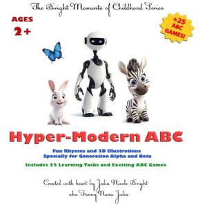 Bright, Julia Nicole Hyper-Modern ABC: Fun Rhymes and 3D Illustrations, Specially for Generation Alpha and Beta: Includes 25 Learning Tasks and Exciting ABC Games (The Bright Moments of Childhood Series) Bright, Julia Nicole Hyper-Modern ABC: Fun Rhymes and 3D Illustrations, Specially for Generation Alpha and Beta: Includes 25 Learning Tasks and Exciting ABC Games (The Bright Moments of Childhood Series)