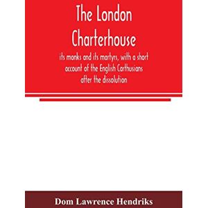 Lawrence Hendriks, Dom The London Charterhouse, its monks and its martyrs, with a short account of the English Carthusians after the dissolution Lawrence Hendriks, Dom The London Charterhouse, its monks and its martyrs, with a short account of the English Carthusians after the dissolution