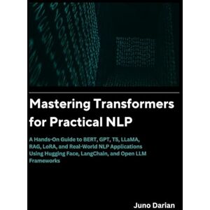Darian, Juno Mastering Transformers for Practical NLP: A Hands on guide to BERT,GPT, T5,LLAMA,RAG,LORA and real world NLP applications using Hugging Face, Langchain and Open LLM frameworks Darian, Juno Mastering Transformers for Practical NLP: A Hands on guide to BERT,GPT, T5,LLAMA,RAG,LORA and real world NLP applications using Hugging Face, Langchain and Open LLM frameworks