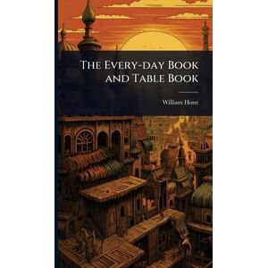 Hone, William The Every-day Book and Table Book Hone, William The Every-day Book and Table Book