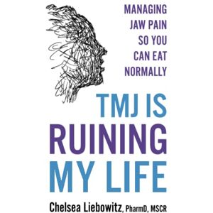 Liebowitz PharmD, Chelsea TMJ Is Ruining My Life: Managing Jaw Pain so You Can Eat Normally Liebowitz PharmD, Chelsea TMJ Is Ruining My Life: Managing Jaw Pain so You Can Eat Normally