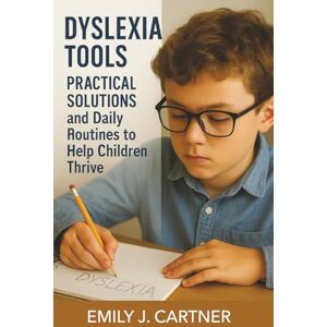 Cartner, Emily J. Dyslexia Tools for Parents and Teachers: Practical Solutions and Daily Routines to Help Children Thrive Cartner, Emily J. Dyslexia Tools for Parents and Teachers: Practical Solutions and Daily Routines to Help Children Thrive