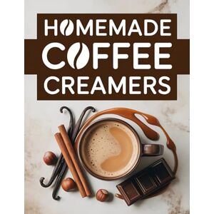 Coffeecreamers, Grace Homemade Coffe Creamers: A Complete Diy Guide With 90 Quick Recipes Ready In 10 Minutes Or Less For Every Taste And Lifestyle Step-By-Step Tips To Make Healthy And Delicious Coffee Moments At Home Coffeecreamers, Grace Homemade Coffe Creamers: A Complete Diy Guide With 90 Quick Recipes Ready In 10 Minutes Or Less For Every Taste And Lifestyle Step-By-Step Tips To Make Healthy And Delicious Coffee Moments At Home