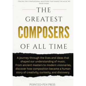 Press, Pointed-Pen The Greatest Composers of All Time: Lives, Music, and the Quest to Capture Human Experience (The Greatest of All Time) Press, Pointed-Pen The Greatest Composers of All Time: Lives, Music, and the Quest to Capture Human Experience (The Greatest of All Time)