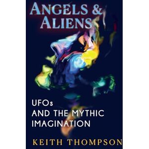 Thompson, Keith Angels and Aliens: UFOs and the Mythic Imagination Thompson, Keith Angels and Aliens: UFOs and the Mythic Imagination