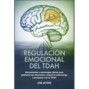 Myers, Job REGULACIÓN EMOCIONAL DEL TDAH: Herramientas y estrategias diarias para gestionar las emociones, reducir la sobrecarga y prosperar con el TDAH. Myers, Job REGULACIÓN EMOCIONAL DEL TDAH: Herramientas y estrategias diarias para gestionar las emociones, reducir la sobrecarga y prosperar con el TDAH.