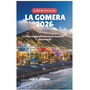Adams, Joel T. GUIDE DE VOYAGE DE LA GOMERA 2026: Votre passerelle vers la vie insulaire authentique Adams, Joel T. GUIDE DE VOYAGE DE LA GOMERA 2026: Votre passerelle vers la vie insulaire authentique