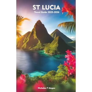Megan, Nicholas F ST LUCIA Travel Guide 2025-2026: A Local Manual Including Beaches, Adventure, Culture, Hidden Gems, and Insider Travel Tips Megan, Nicholas F ST LUCIA Travel Guide 2025-2026: A Local Manual Including Beaches, Adventure, Culture, Hidden Gems, and Insider Travel Tips