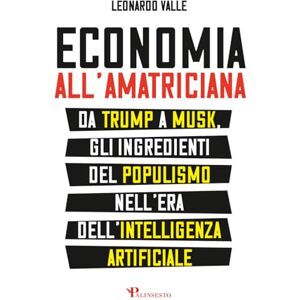 Valle, Leonardo Economia all'amatriciana: Da Trump a Musk, gli ingredienti del populismo nell'era dell'intelligenza artificiale Valle, Leonardo Economia all'amatriciana: Da Trump a Musk, gli ingredienti del populismo nell'era dell'intelligenza artificiale