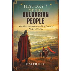 Jeph, Caleb History of the Bulgarian People: Migration, Leadership, and the Rise of a Medieval State (European countries) Jeph, Caleb History of the Bulgarian People: Migration, Leadership, and the Rise of a Medieval State (European countries)