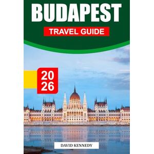 KENNEDY, DAVID BUDAPEST TRAVEL GUIDE 2026: Thermal Baths, Grand Architecture, and Vibrant Life on the Danube KENNEDY, DAVID BUDAPEST TRAVEL GUIDE 2026: Thermal Baths, Grand Architecture, and Vibrant Life on the Danube