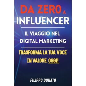 DONATO, FILIPPO DA ZERO A INFLUENCER Il Viaggio nel Digital Marketing TRASFORMA LA TUA VOCE IN VALORE: IL MIGLIOR MANUALE PER POTER INIZIARE LA TUA SCALATA NEL ... MARKETING E MUOVE I PRIMI PASSI DA INFLUENCER DONATO, FILIPPO DA ZERO A INFLUENCER Il Viaggio nel Digital Marketing TRASFORMA LA TUA VOCE IN VALORE: IL MIGLIOR MANUALE PER POTER INIZIARE LA TUA SCALATA NEL ... MARKETING E MUOVE I PRIMI PASSI DA INFLUENCER