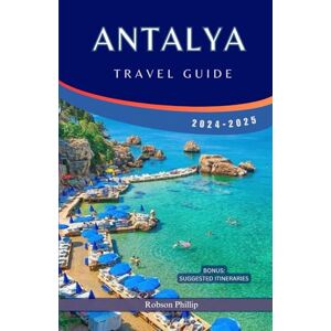 PHILLIP, ROBSON ANTALYA TRAVEL GUIDE 2024-2025: Discover the Gems of the Turkish Riviera: Insider Tips, Itineraries, and Local Secrets for the Perfect Antalya Adventure PHILLIP, ROBSON ANTALYA TRAVEL GUIDE 2024-2025: Discover the Gems of the Turkish Riviera: Insider Tips, Itineraries, and Local Secrets for the Perfect Antalya Adventure